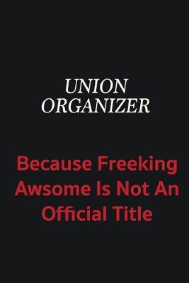Book cover for Union organizer because freeking awsome is not an official title