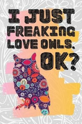 Cover of I Just Freaking Love Owls. Ok?