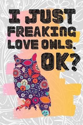 Cover of I Just Freaking Love Owls. Ok?