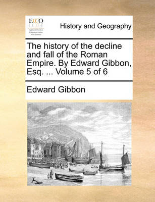 Book cover for The History of the Decline and Fall of the Roman Empire. by Edward Gibbon, Esq. ... Volume 5 of 6