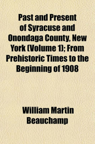 Cover of Past and Present of Syracuse and Onondaga County, New York (Volume 1); From Prehistoric Times to the Beginning of 1908