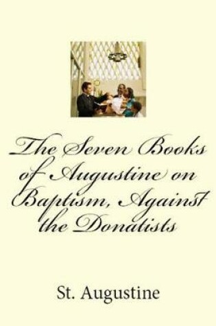 Cover of The Seven Books of Augustine on Baptism, Against the Donatists