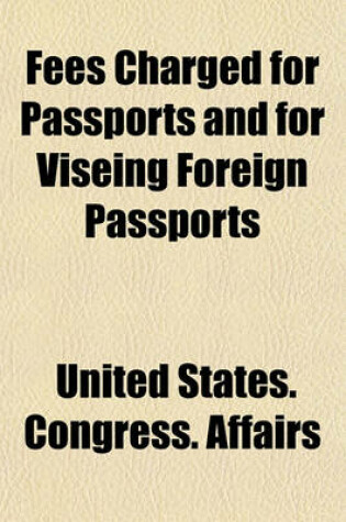 Cover of Fees Charged for Passports and for Viseing Foreign Passports; Hearings on H.R. 12211 Feb. 3, 4, and 7, 1920