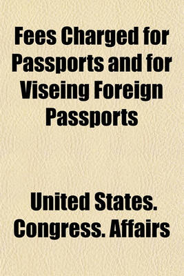 Book cover for Fees Charged for Passports and for Viseing Foreign Passports; Hearings on H.R. 12211 Feb. 3, 4, and 7, 1920