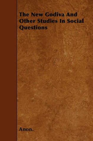 Cover of The New Godiva And Other Studies In Social Questions