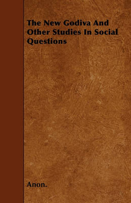 Book cover for The New Godiva And Other Studies In Social Questions