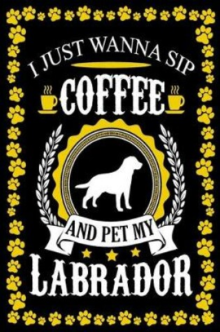 Cover of I Just Wanna Sip Coffee And Pet My Labrador
