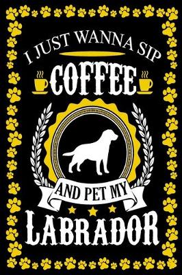 Book cover for I Just Wanna Sip Coffee And Pet My Labrador