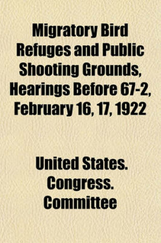 Cover of Migratory Bird Refuges and Public Shooting Grounds, Hearings Before 67-2, February 16, 17, 1922