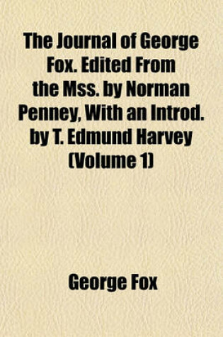 Cover of The Journal of George Fox. Edited from the Mss. by Norman Penney, with an Introd. by T. Edmund Harvey (Volume 1)