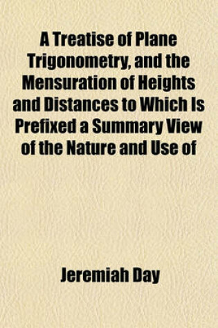 Cover of A Treatise of Plane Trigonometry, and the Mensuration of Heights and Distances to Which Is Prefixed a Summary View of the Nature and Use of