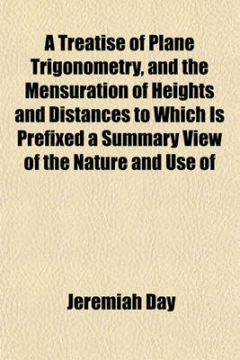 Book cover for A Treatise of Plane Trigonometry, and the Mensuration of Heights and Distances to Which Is Prefixed a Summary View of the Nature and Use of