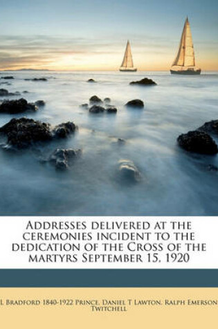 Cover of Addresses Delivered at the Ceremonies Incident to the Dedication of the Cross of the Martyrs September 15, 1920