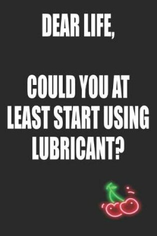 Cover of Dear Life Could You At Least Start Using Lubricant
