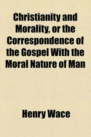 Cover of Christianity and Morality, or the Correspondence of the Gospel with the Moral Nature of Man