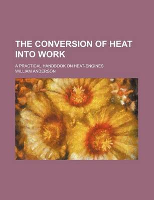 Book cover for The Conversion of Heat Into Work; A Practical Handbook on Heat-Engines