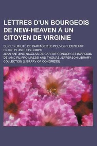 Cover of Lettres D'Un Bourgeois de New-Heaven Un Citoyen de Virginie (4); Sur L'Inutilit de Partager Le Pouvoir L Gislatif Entre Plusieurs Corps