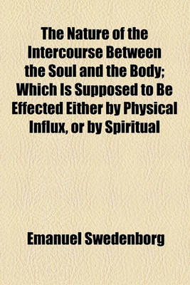 Book cover for The Nature of the Intercourse Between the Soul and the Body; Which Is Supposed to Be Effected Either by Physical Influx, or by Spiritual