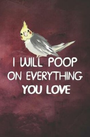 Cover of I Will Poop On Everything You Love Cockatiel Notebook Journal