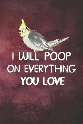 Book cover for I Will Poop On Everything You Love Cockatiel Notebook Journal