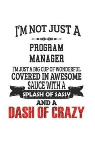 Cover of I'm Not Just A Program Manager I'm Just A Big Cup Of Wonderful Covered In Awesome Sauce With A Splash Of Sassy And A Dash Of Crazy