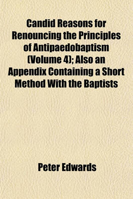Book cover for Candid Reasons for Renouncing the Principles of Antipaedobaptism (Volume 4); Also an Appendix Containing a Short Method with the Baptists