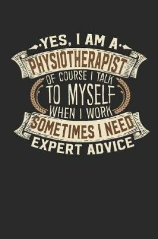 Cover of Yes, I Am a Physiotherapist of Course I Talk to Myself When I Work Sometimes I Need Expert Advice