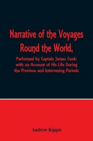 Cover of Narrative of the Voyages Round the World, Performed by Captain James Cook with an Account of His Life During the Previous and Intervening Periods