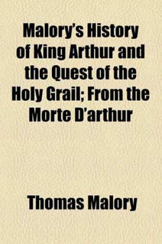 Cover of Malory's History of King Arthur and the Quest of the Holy Grail; From the Morte D'Arthur