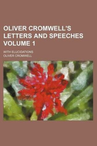 Cover of Oliver Cromwell's Letters and Speeches Volume 1; With Elucidations