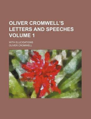 Book cover for Oliver Cromwell's Letters and Speeches Volume 1; With Elucidations