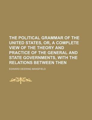 Book cover for The Political Grammar of the United States, Or, a Complete View of the Theory and Practice of the General and State Governments, with the Relations Between Then