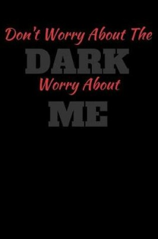 Cover of Don't Worry About The Dark Worry About Me