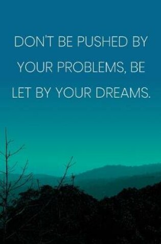 Cover of Inspirational Quote Notebook - 'Don't Be Pushed By Your Problems, Be Let By Your Dreams.' - Inspirational Journal to Write in