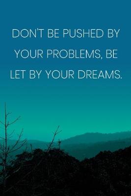 Book cover for Inspirational Quote Notebook - 'Don't Be Pushed By Your Problems, Be Let By Your Dreams.' - Inspirational Journal to Write in
