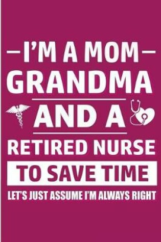 Cover of I'm A Mom, Grandma And A Retired Nurse To Save Time Let's Assume I'm Always Right