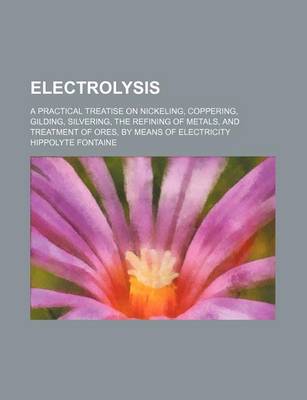 Book cover for Electrolysis; A Practical Treatise on Nickeling, Coppering, Gilding, Silvering, the Refining of Metals, and Treatment of Ores, by Means of Electricity