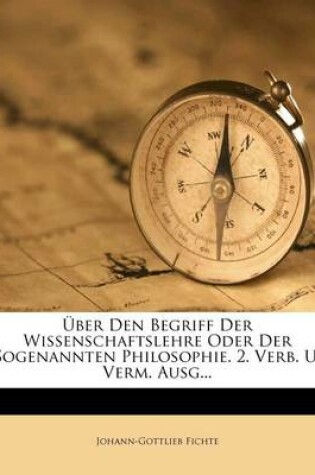 Cover of UEber Den Begriff Der Wissenschaftslehre Oder Der Sogenannten Philosophie. 2. Verb. U. Verm. Ausg...