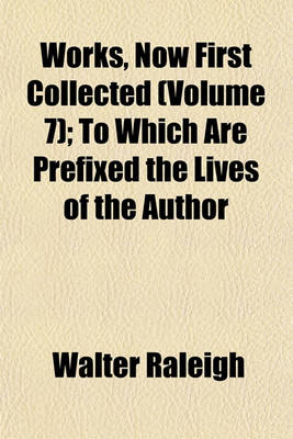 Book cover for Works, Now First Collected (Volume 7); To Which Are Prefixed the Lives of the Author