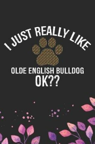 Cover of I Just Really Like Olde English Bulldog Ok?