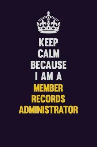 Cover of Keep Calm Because I Am A Member Records Administrator