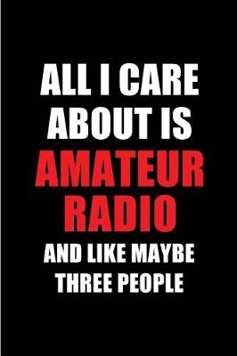 Book cover for All I Care about Is Amateur Radio and Like Maybe Three People