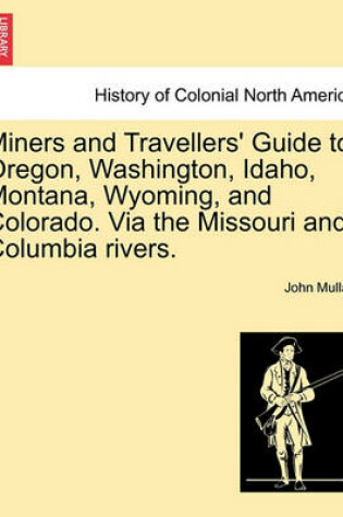 Cover of Miners and Travellers' Guide to Oregon, Washington, Idaho, Montana, Wyoming, and Colorado. Via the Missouri and Columbia Rivers.