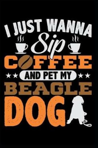 Cover of I Just Wanna Sip Coffee and Pet My Beagle Dog