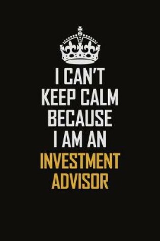 Cover of I Can't Keep Calm Because I Am An Investment Advisor