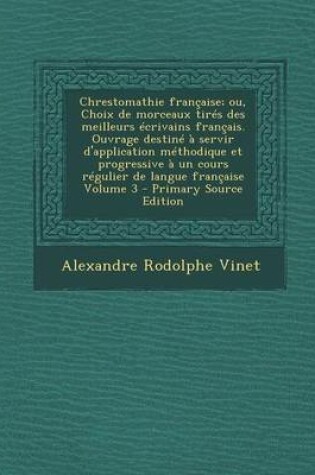 Cover of Chrestomathie Francaise; Ou, Choix de Morceaux Tires Des Meilleurs Ecrivains Francais. Ouvrage Destine a Servir D'Application Methodique Et Progressiv