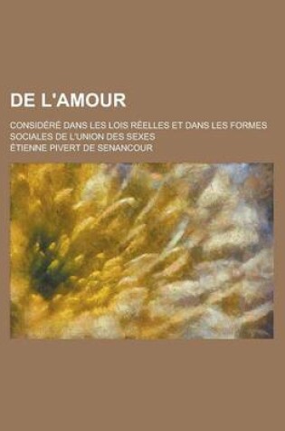 Cover of de L'Amour; Considere Dans Les Lois Reelles Et Dans Les Formes Sociales de L'Union Des Sexes