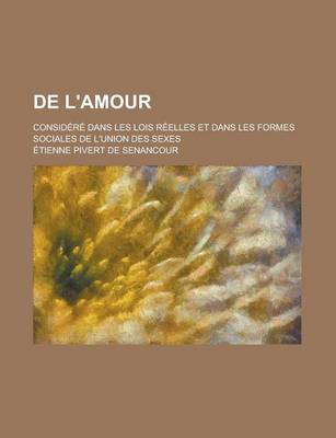 Book cover for de L'Amour; Considere Dans Les Lois Reelles Et Dans Les Formes Sociales de L'Union Des Sexes