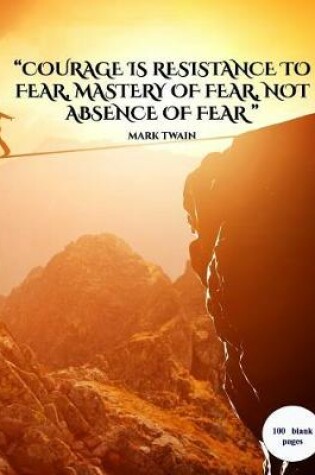 Cover of "courage Is Resistance to Fear, Mastery of Fear, Not Absence of Fear"