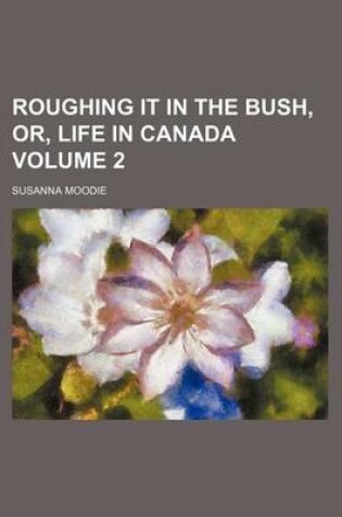 Cover of Roughing It in the Bush, Or, Life in Canada Volume 2